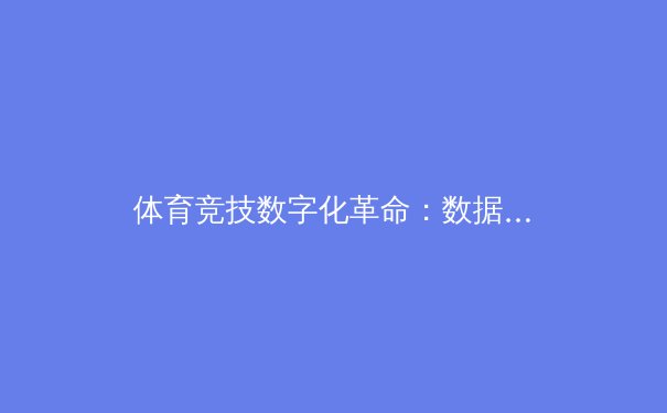 体育竞技数字化革命：数据如何重塑现代体育的竞争格局 - 2