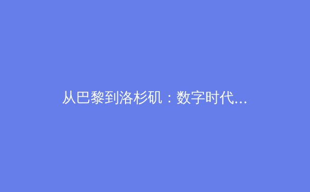 从巴黎到洛杉矶：数字时代体育传播的范式变革与商业重构 - 2